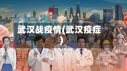 武汉战疫情(武汉疫症)
