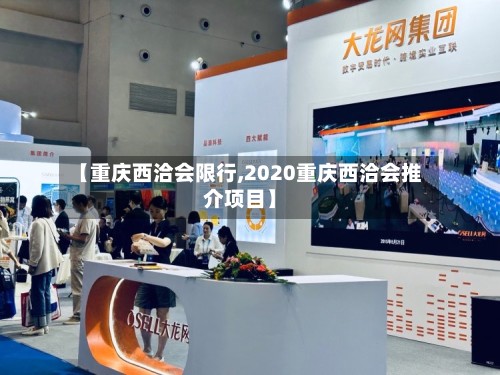 【重庆西洽会限行,2020重庆西洽会推介项目】-第2张图片