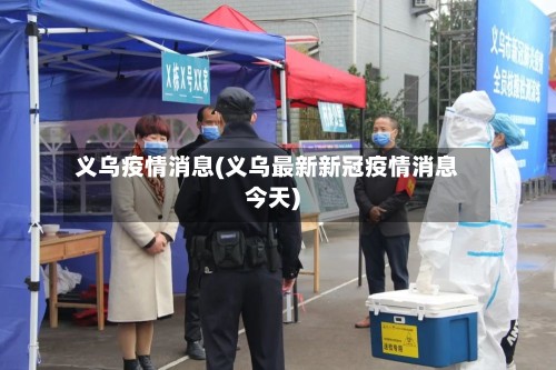 义乌疫情消息(义乌最新新冠疫情消息今天)