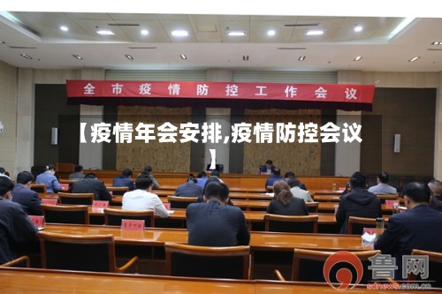 【疫情年会安排,疫情防控会议】-第2张图片