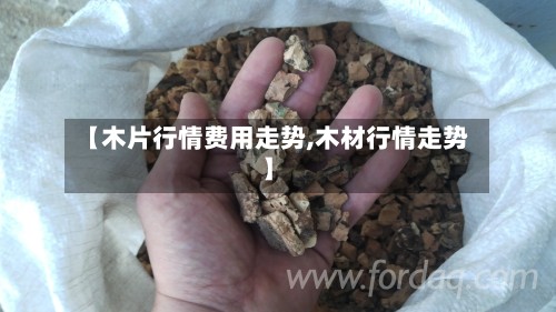 【木片行情费用走势,木材行情走势】