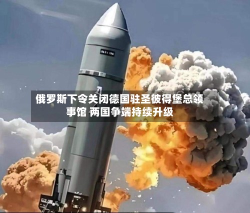 俄罗斯下令关闭德国驻圣彼得堡总领事馆 两国争端持续升级-第2张图片