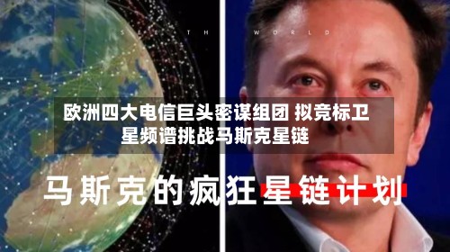 欧洲四大电信巨头密谋组团 拟竞标卫星频谱挑战马斯克星链-第2张图片
