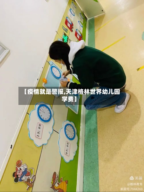 【疫情就是警报,天津格林世界幼儿园学费】