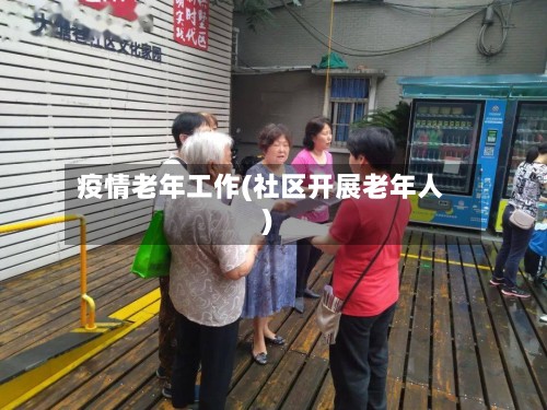 疫情老年工作(社区开展老年人)-第2张图片