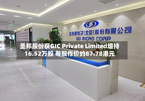 圣邦股份获GIC Private Limited增持16.52万股 每股作价约87.78港元-第1张图片