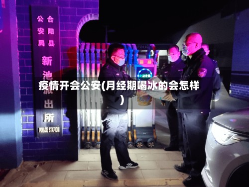 疫情开会公安(月经期喝冰的会怎样)