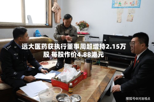 远大医药获执行董事周超增持2.15万股 每股作价4.88港元-第2张图片