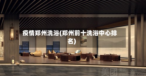 疫情郑州洗浴(郑州前十洗浴中心排名)-第2张图片