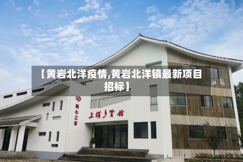 【黄岩北洋疫情,黄岩北洋镇最新项目招标】