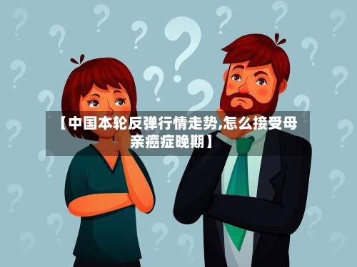 【中国本轮反弹行情走势,怎么接受母亲癌症晚期】