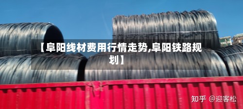 【阜阳线材费用行情走势,阜阳铁路规划】-第2张图片