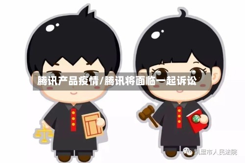 腾讯产品疫情/腾讯将面临一起诉讼