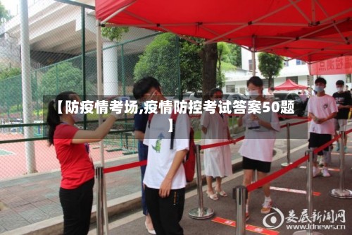 【防疫情考场,疫情防控考试答案50题】-第2张图片
