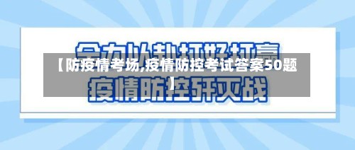 【防疫情考场,疫情防控考试答案50题】