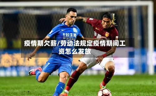 疫情期欠薪/劳动法规定疫情期间工资怎么发放