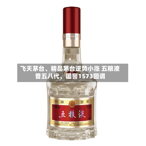 飞天茅台、精品茅台逆势小涨 五粮液普五八代	、国窖1573回调-第2张图片