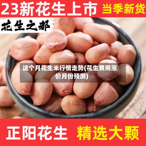 这个月花生米行情走势(花生费用涨价月份预测)-第3张图片
