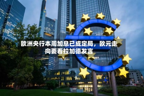 欧洲央行本周加息已成定局，欧元走向要看拉加德发言-第2张图片