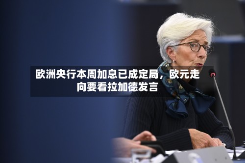 欧洲央行本周加息已成定局	，欧元走向要看拉加德发言-第3张图片