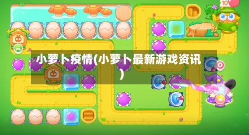 小萝卜疫情(小萝卜最新游戏资讯)-第2张图片