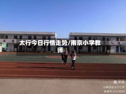 太行今日行情走势/南京小学教师