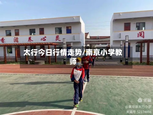 太行今日行情走势/南京小学教师-第3张图片
