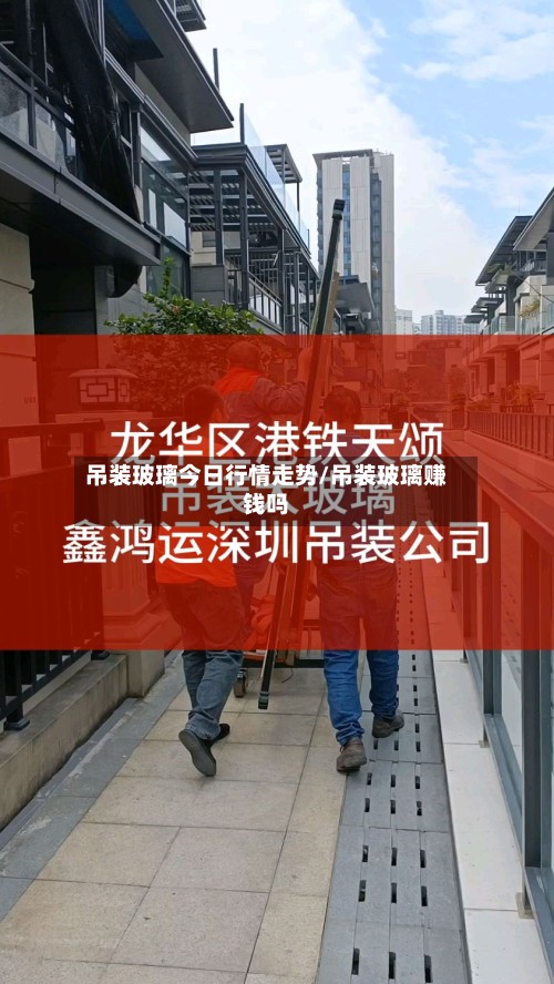 吊装玻璃今日行情走势/吊装玻璃赚钱吗