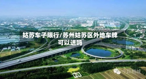 姑苏车子限行/苏州姑苏区外地车牌可以进吗