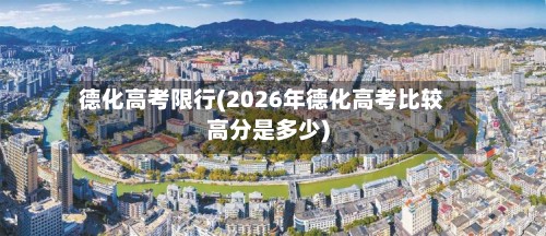 德化高考限行(2026年德化高考比较高分是多少)
