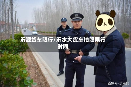 沂源货车限行/沂水大货车拍照限行时间
