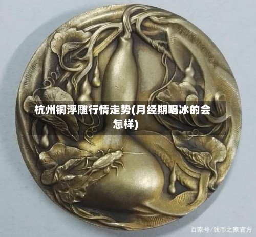 杭州铜浮雕行情走势(月经期喝冰的会怎样)