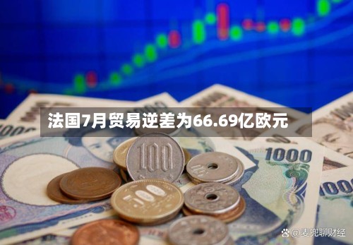 法国7月贸易逆差为66.69亿欧元