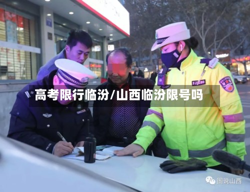 高考限行临汾/山西临汾限号吗