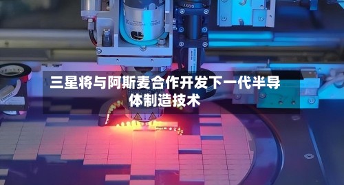 三星将与阿斯麦合作开发下一代半导体制造技术-第2张图片