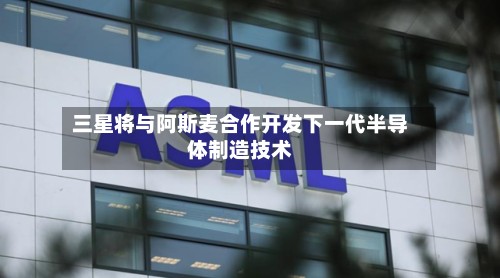 三星将与阿斯麦合作开发下一代半导体制造技术