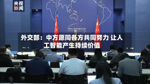 外交部：中方愿同各方共同努力 让人工智能产生持续价值
