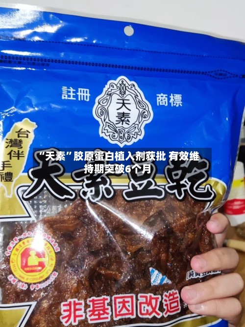 “天素”胶原蛋白植入剂获批 有效维持期突破6个月