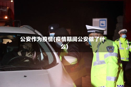 公安作为疫情(疫情期间公安做了什么)-第2张图片