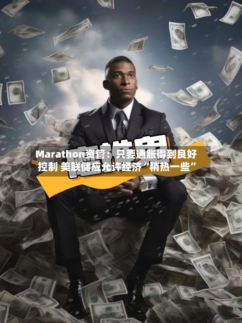 Marathon资管：只要通胀得到良好控制 美联储应允许经济“稍热一些”