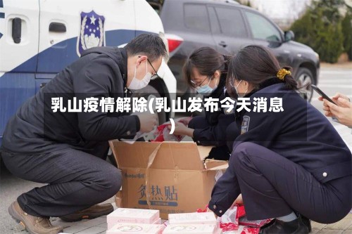 乳山疫情解除(乳山发布今天消息)-第2张图片