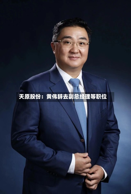 天原股份：黄伟辞去副总经理等职位