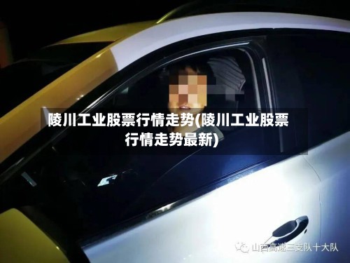 陵川工业股票行情走势(陵川工业股票行情走势最新)