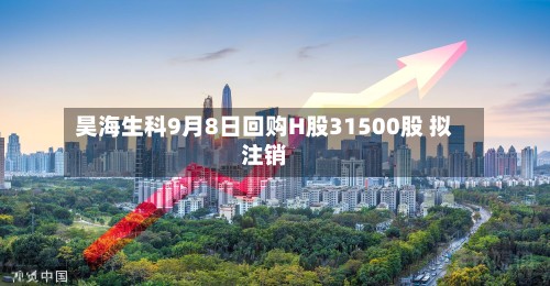 昊海生科9月8日回购H股31500股 拟注销