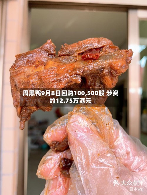 周黑鸭9月8日回购100,500股 涉资约12.75万港元