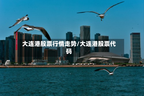 大连港股票行情走势/大连港股票代码-第2张图片