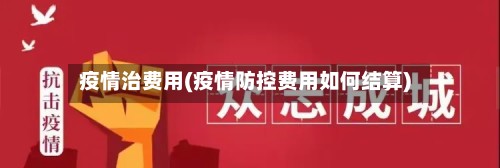 疫情治费用(疫情防控费用如何结算)