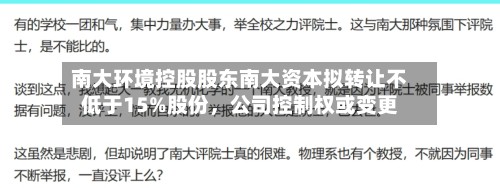 南大环境控股股东南大资本拟转让不低于15%股份	，公司控制权或变更-第2张图片