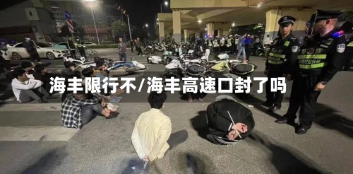 海丰限行不/海丰高速口封了吗-第3张图片
