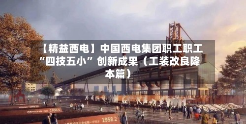 【精益西电】中国西电集团职工职工 “四技五小	” 创新成果（工装改良降本篇）-第2张图片